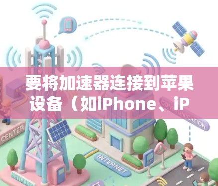 要将加速器连接到苹果设备（如iPhone、iPad）请按照以下步骤操作