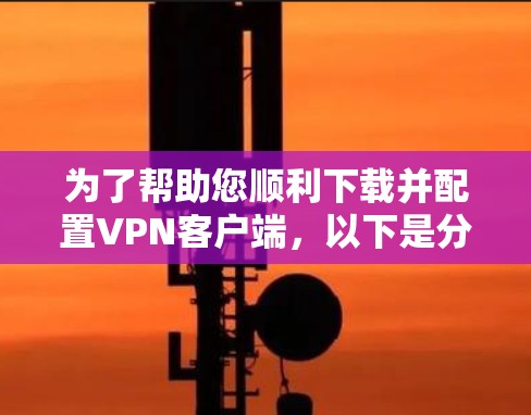 为了帮助您顺利下载并配置VPN客户端，以下是分步指南
