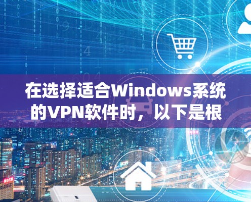 在选择适合Windows系统的VPN软件时，以下是根据您的需求整理的推荐和步骤