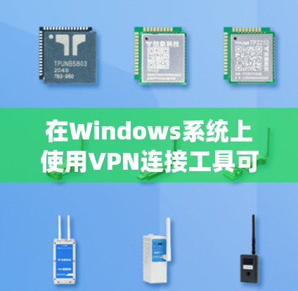 在Windows系统上使用VPN连接工具可以帮助你实现远程访问网络资源，保护隐私或连接受限的网络。以下是一些常用且高效的VPN连接工具推荐