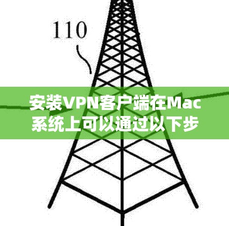 安装VPN客户端在Mac系统上可以通过以下步骤进行