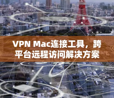 VPN Mac连接工具，跨平台远程访问解决方案