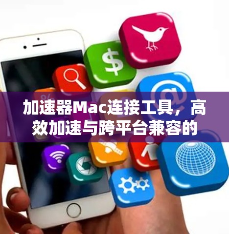 加速器Mac连接工具，高效加速与跨平台兼容的解决方案