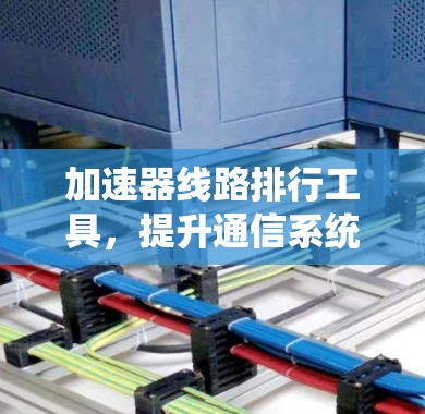 加速器线路排行工具，提升通信系统性能的关键技术