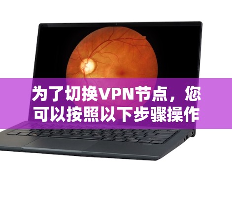 为了切换VPN节点，您可以按照以下步骤操作