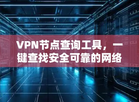 VPN节点查询工具，一键查找安全可靠的网络隧道