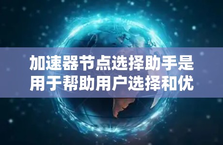 加速器节点选择助手是用于帮助用户选择和优化加速器节点的一种工具或服务。以下是一些可能的功能和用途