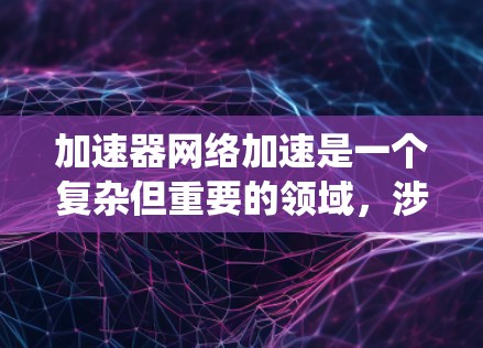 加速器网络加速是一个复杂但重要的领域，涉及计算机网络、分布式系统、并行处理以及优化算法等多个方面。以下是一些常见的加速器网络加速解决方案和技术