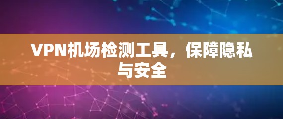 VPN机场检测工具，保障隐私与安全