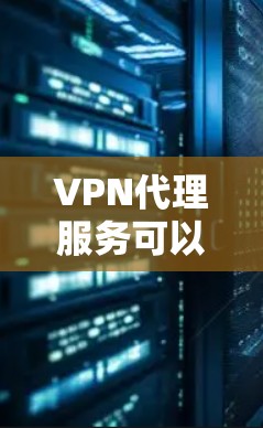 VPN代理服务可以帮助你匿名化网络流量，保护隐私，并访问被限制的内容。以下是下载VPN代理服务的步骤和建议