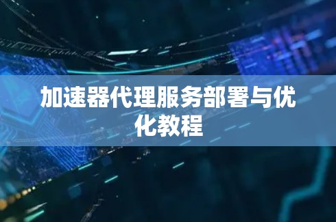 加速器代理服务部署与优化教程