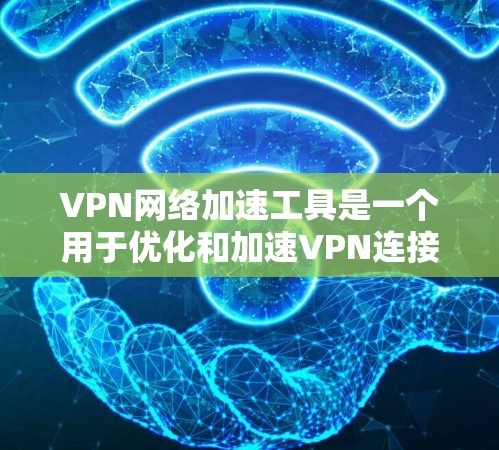 VPN网络加速工具是一个用于优化和加速VPN连接速度的集合，涵盖了多种类型和方法，帮助用户在公共互联网上建立更高效、更安全的连接。以下是对这些工具的详细分析和使用建议