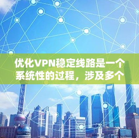 优化VPN稳定线路是一个系统性的过程，涉及多个方面的调整和配置。以下是根据思考过程整理出的优化步骤
