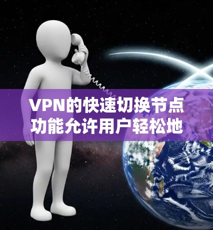 VPN的快速切换节点功能允许用户轻松地在多个VPN服务器之间切换，提供了灵活性和便利性。以下是详细的步骤和注意事项