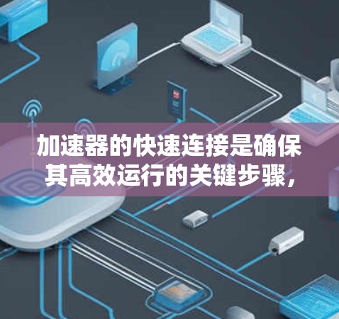 加速器的快速连接是确保其高效运行的关键步骤，涉及多个方面的技术和设计。以下是对快速连接方法的详细总结