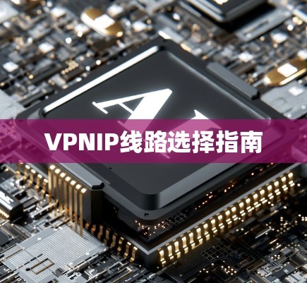 VPNIP线路选择指南