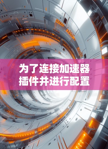为了连接加速器插件并进行配置，请按照以下步骤操作