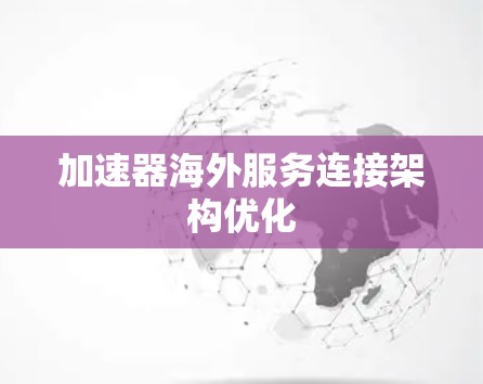 加速器海外服务连接架构优化