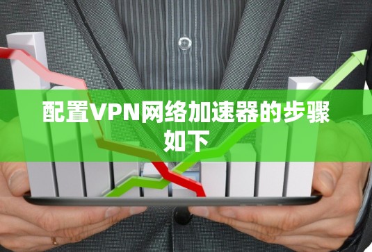 配置VPN网络加速器的步骤如下