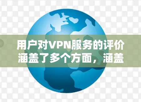 用户对VPN服务的评价涵盖了多个方面，涵盖了从速度到隐私保护的各个维度。以下是对这些评价的详细分析