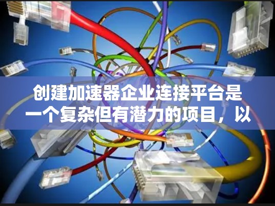 创建加速器企业连接平台是一个复杂但有潜力的项目,以下是一个分步的开发和运营计划 创建加速器企业连接平台是一个复杂但有潜力的项目,以下是一个分步的开发和运营计划