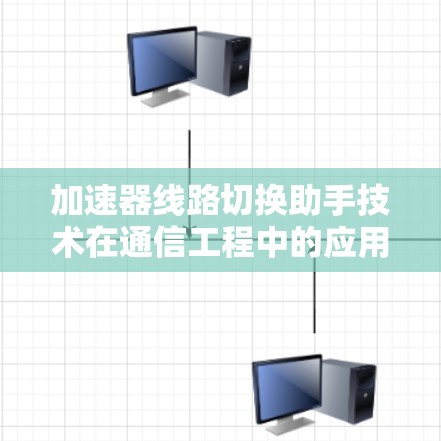 加速器线路切换助手技术在通信工程中的应用与展望 加速器线路切换助手技术在通信工程中的应用与展望