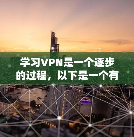 学习VPN是一个逐步的过程,以下是一个有条理的学习指南,帮助你系统地掌握VPN的知识和技能 学习VPN是一个逐步的过程,以下是一个有条理的学习指南,帮助你系统地掌握VPN的知识和技能