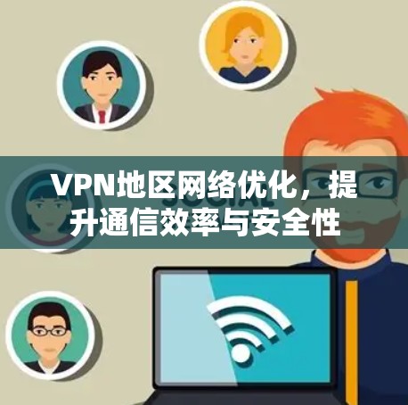 VPN地区网络优化,提升通信效率与安全性 VPN地区网络优化,提升通信效率与安全性