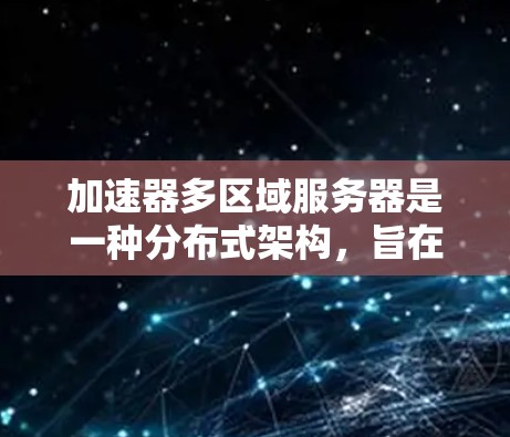 加速器多区域服务器是一种分布式架构,旨在通过在多个区域部署服务器,提供数据的冗余、负载均衡和高可用性。以下是对这一概念的详细分析 加速器多区域服务器是一种分布式架构,旨在通过在多个区域部署服务器,提供数据的冗余、负载均衡和高可用性。以下是对这一概念的详细分析