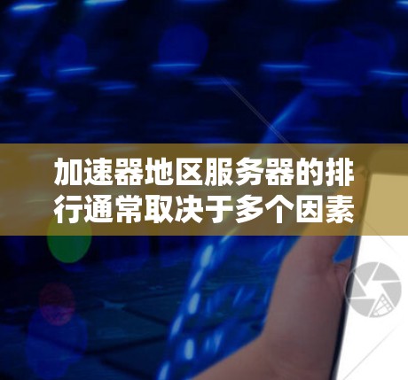 加速器地区服务器的排行通常取决于多个因素,包括性能、可靠性、支持服务、价格、技术创新以及市场占有率等。以下是一些主要因素和可能的排名,供参考 加速器地区服务器的排行通常取决于多个因素,包括性能、可靠性、支持服务、价格、技术创新以及市场占有率等。以下是一些主要因素和可能的排名,供参考