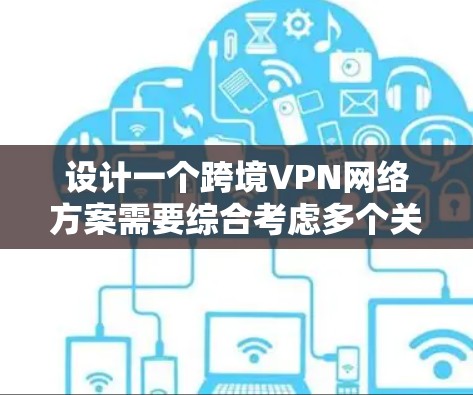 设计一个跨境VPN网络方案需要综合考虑多个关键因素,以确保网络的安全性、稳定性和高效性。以下是一个结构化的方案,涵盖了从架构到未来趋势的各个方面 设计一个跨境VPN网络方案需要综合考虑多个关键因素,以确保网络的安全性、稳定性和高效性。以下是一个结构化的方案,涵盖了从架构到未来趋势的各个方面