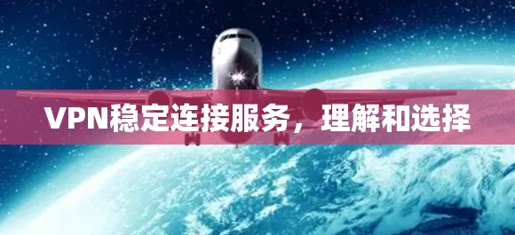 VPN稳定连接服务,理解和选择 VPN稳定连接服务,理解和选择