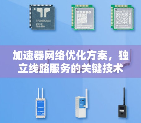 加速器网络优化方案,独立线路服务的关键技术 加速器网络优化方案,独立线路服务的关键技术