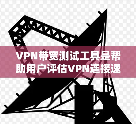 VPN带宽测试工具是帮助用户评估VPN连接速度和性能的重要工具。以下是几种常见的工具及其详细介绍 VPN带宽测试工具是帮助用户评估VPN连接速度和性能的重要工具。以下是几种常见的工具及其详细介绍