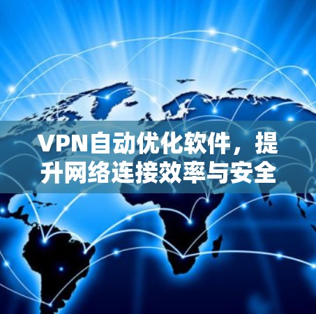 VPN自动优化软件,提升网络连接效率与安全性的关键技术 VPN自动优化软件,提升网络连接效率与安全性的关键技术
