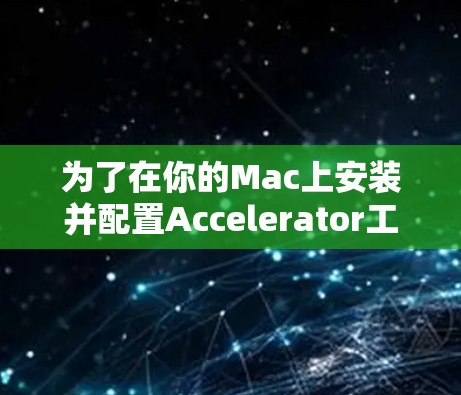 为了在你的Mac上安装并配置Accelerator工具，以下是一步一步的指南