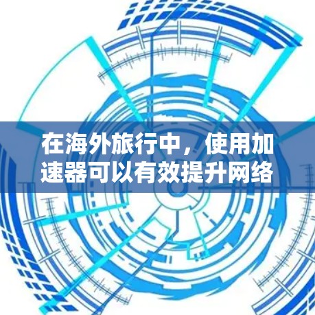 在海外旅行中，使用加速器可以有效提升网络访问速度和体验。以下是一些适合旅行的加速器工具及其使用建议