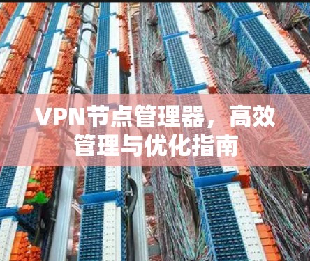 VPN节点管理器，高效管理与优化指南