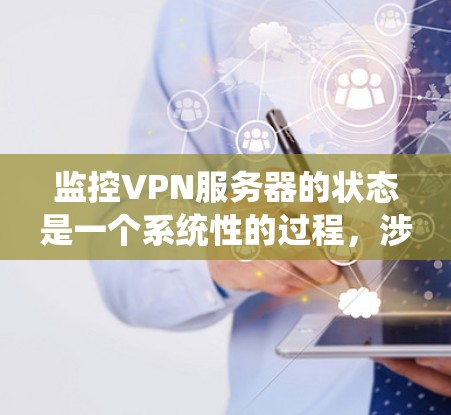 监控VPN服务器的状态是一个系统性的过程，涉及多个方面的检查和管理。以下是一个有条理的步骤指南，帮助您全面监控VPN服务器的运行情况