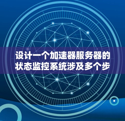 设计一个加速器服务器的状态监控系统涉及多个步骤，以下是一个有条理的实施指南