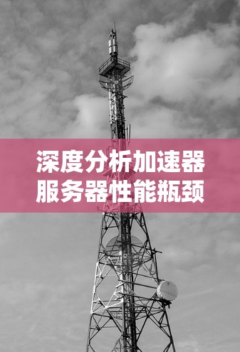深度分析加速器服务器性能瓶颈