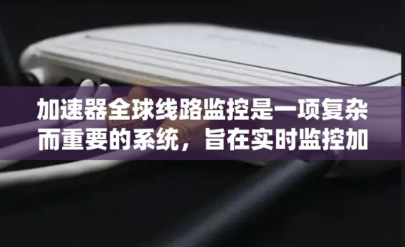 加速器全球线路监控是一项复杂而重要的系统，旨在实时监控加速器的状态，确保实验室的安全和高效运行。以下是对这一系统的详细分析和总结
