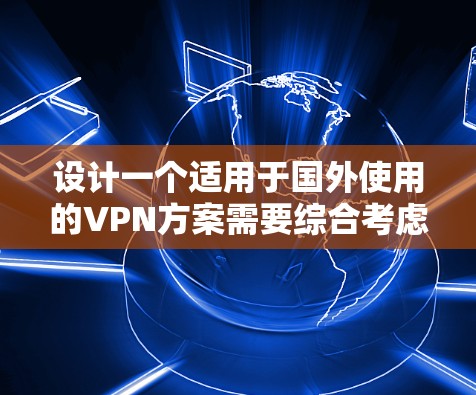 设计一个适用于国外使用的VPN方案需要综合考虑多个因素，确保安全性、可用性和合规性。以下是一个详细的步骤指南