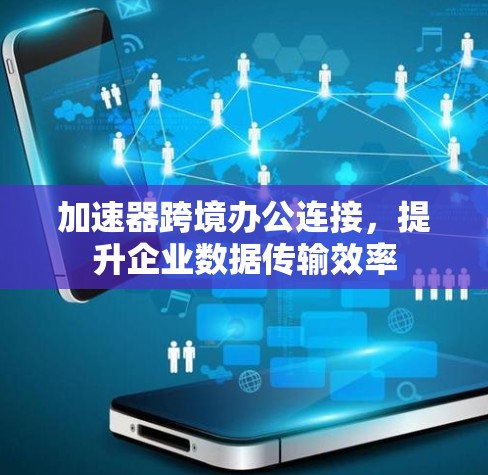 加速器跨境办公连接，提升企业数据传输效率