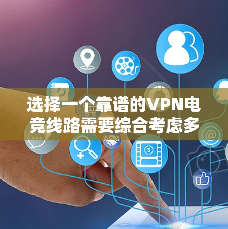 选择一个靠谱的VPN电竞线路需要综合考虑多个因素，以确保网络性能稳定，减少延迟，保障电竞比赛的流畅进行。以下是详细的选择指南