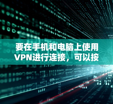 要在手机和电脑上使用VPN进行连接，可以按照以下步骤操作