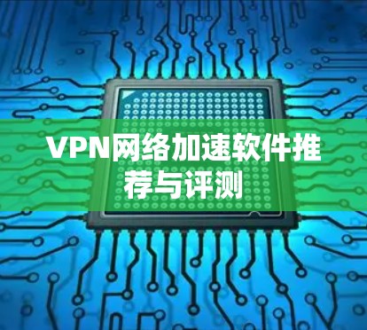 VPN网络加速软件推荐与评测