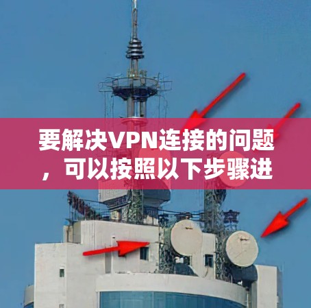 要解决VPN连接的问题，可以按照以下步骤进行