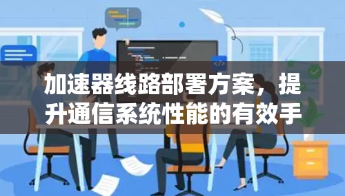 加速器线路部署方案，提升通信系统性能的有效手段
