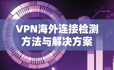 VPN海外连接检测方法与解决方案